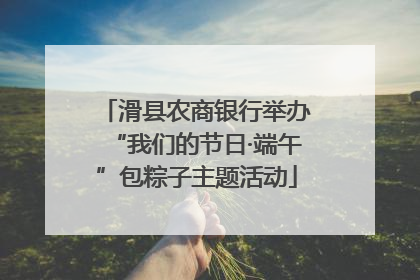 滑县农商银行举办“我们的节日·端午”包粽子主题活动