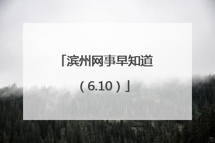 滨州网事早知道（6.10）