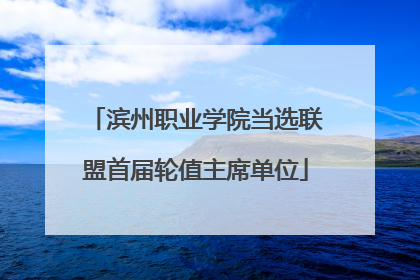 滨州职业学院当选联盟首届轮值主席单位