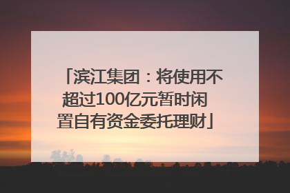 滨江集团：将使用不超过100亿元暂时闲置自有资金委托理财