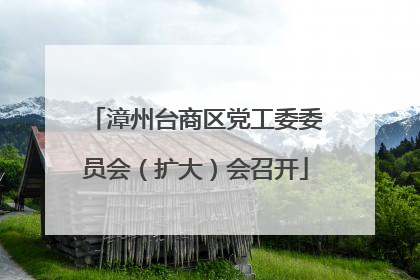 漳州台商区党工委委员会（扩大）会召开