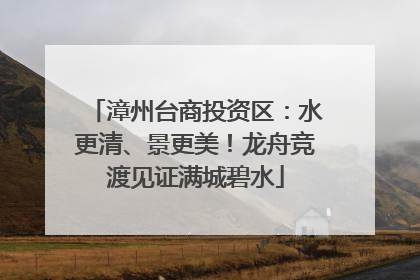 漳州台商投资区：水更清、景更美！龙舟竞渡见证满城碧水