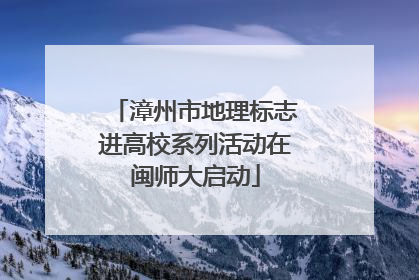 漳州市地理标志进高校系列活动在闽师大启动