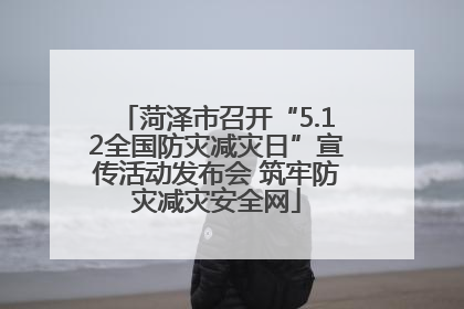 菏泽市召开“5.12全国防灾减灾日”宣传活动发布会 筑牢防灾减灾安全网