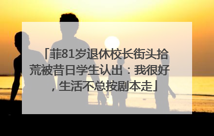 菲81岁退休校长街头拾荒被昔日学生认出：我很好，生活不总按剧本走
