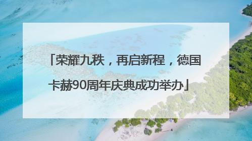 荣耀九秩，再启新程，德国卡赫90周年庆典成功举办