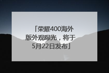 荣耀400海外版外观曝光，将于5月22日发布