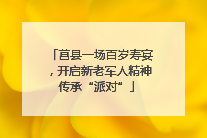 莒县一场百岁寿宴，开启新老军人精神传承“派对”
