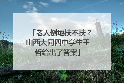 老人倒地扶不扶？山西大同四中学生王哲给出了答案