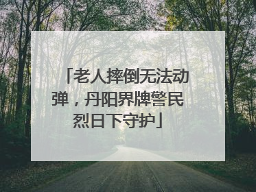 老人摔倒无法动弹，丹阳界牌警民烈日下守护