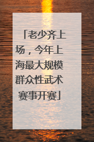 老少齐上场，今年上海最大规模群众性武术赛事开赛