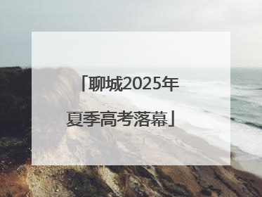 聊城2025年夏季高考落幕