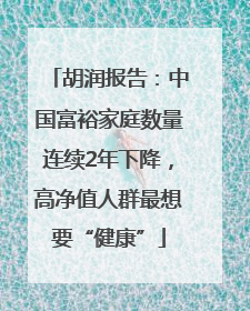 胡润报告：中国富裕家庭数量连续2年下降，高净值人群最想要“健康”