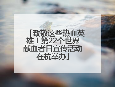 致敬这些热血英雄！第22个世界献血者日宣传活动在杭举办