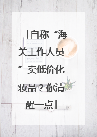 自称“海关工作人员”卖低价化妆品？你清醒一点