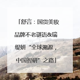 舒言：国货美妆品牌不老谜语&瑞缇妍“全球溯源，中国智研”之路