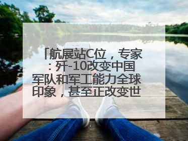 航展站C位，专家：歼-10改变中国军队和军工能力全球印象，甚至正改变世界军工格局