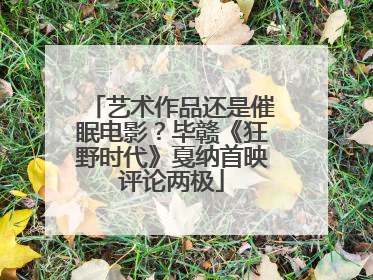 艺术作品还是催眠电影？毕赣《狂野时代》戛纳首映评论两极