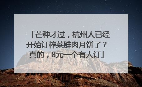 芒种才过，杭州人已经开始订榨菜鲜肉月饼了？真的，8元一个有人订