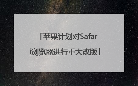 苹果计划对Safari浏览器进行重大改版