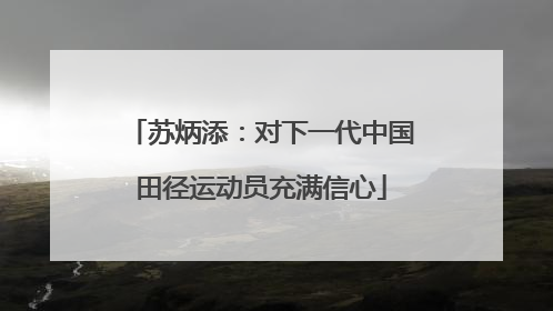 苏炳添：对下一代中国田径运动员充满信心