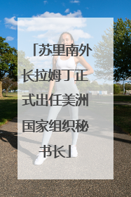 苏里南外长拉姆丁正式出任美洲国家组织秘书长