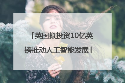 英国拟投资10亿英镑推动人工智能发展