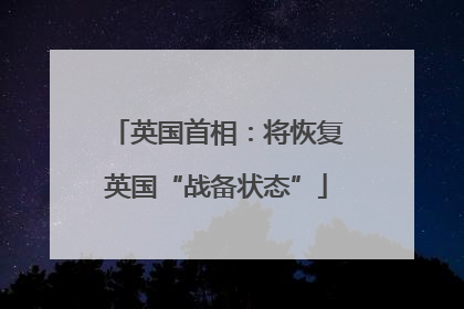 英国首相：将恢复英国“战备状态”