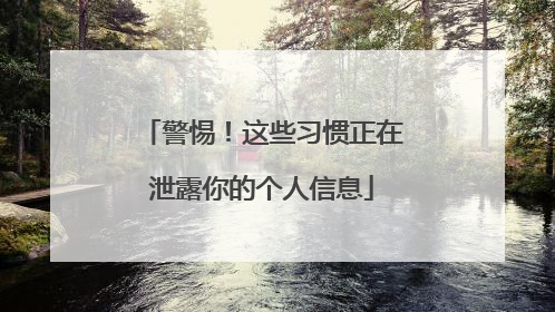 警惕！这些习惯正在泄露你的个人信息