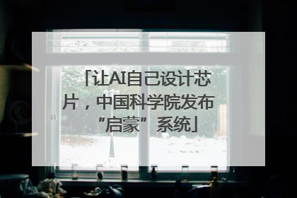让AI自己设计芯片，中国科学院发布“启蒙”系统
