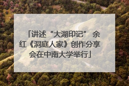 讲述“大湖印记” 余红《洞庭人家》创作分享会在中南大学举行