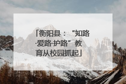 衡阳县：“知路·爱路·护路”教育从校园抓起