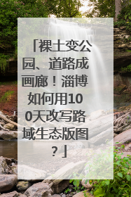 裸土变公园、道路成画廊！淄博如何用100天改写路域生态版图？