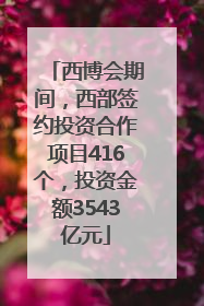 西博会期间，西部签约投资合作项目416个，投资金额3543亿元