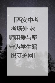 西安中考考场外 老师用爱与坚守为学生编织守护网