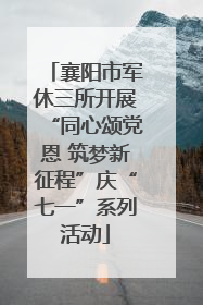襄阳市军休三所开展“同心颂党恩 筑梦新征程”庆“七一”系列活动