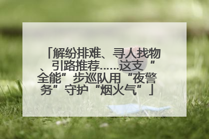 解纷排难、寻人找物、引路推荐……这支“全能”步巡队用“夜警务”守护“烟火气”