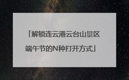 解锁连云港云台山景区端午节的N种打开方式