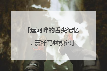 运河畔的舌尖记忆：嘉祥马村煎包