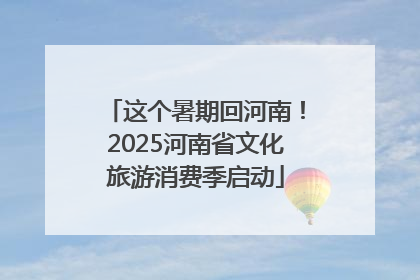 这个暑期回河南！2025河南省文化旅游消费季启动