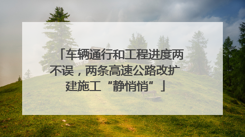 车辆通行和工程进度两不误，两条高速公路改扩建施工“静悄悄”