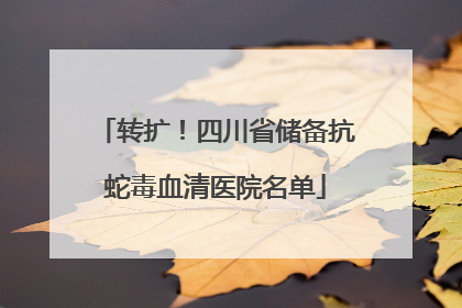 转扩！四川省储备抗蛇毒血清医院名单