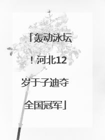 轰动泳坛！河北12岁于子迪夺全国冠军
