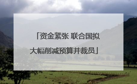 资金紧张 联合国拟大幅削减预算并裁员