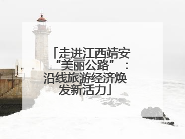 走进江西靖安“美丽公路”：沿线旅游经济焕发新活力