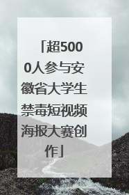 超5000人参与安徽省大学生禁毒短视频海报大赛创作