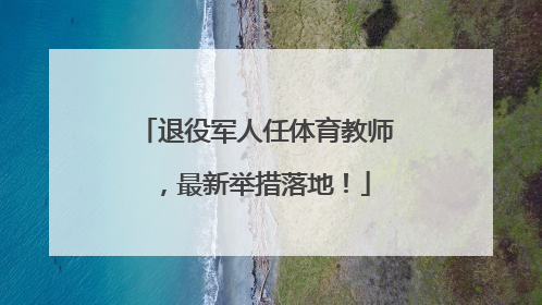 退役军人任体育教师，最新举措落地！