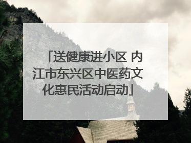 送健康进小区 内江市东兴区中医药文化惠民活动启动