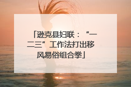 逊克县妇联：“一二三”工作法打出移风易俗组合拳