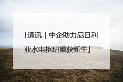 通讯｜中企助力尼日利亚水电枢纽重获新生